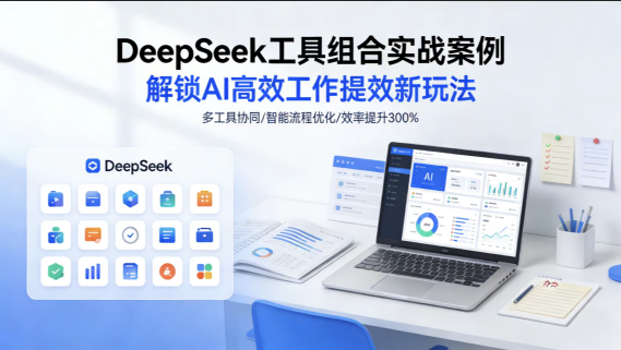 DeepSeek 工具组合实战案例 解锁 AI 高效工作提效新玩法-极客空间站