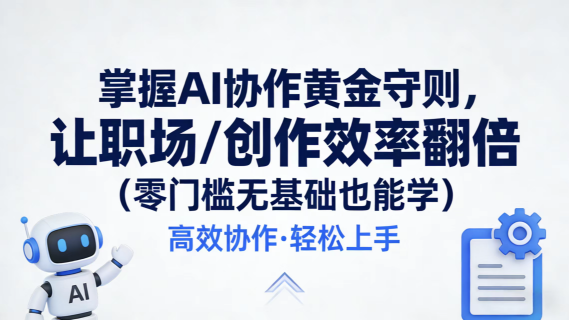 掌握 AI 协作黄金守则，让职场 / 创作效率翻倍（零门槛无基础也能学）-极客空间站
