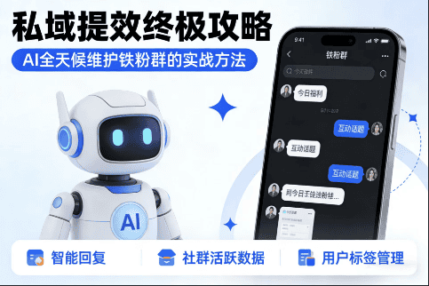 私域提效终极攻略：AI 全天候维护铁粉群的实战方法-极客空间站