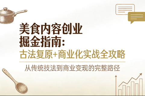 美食内容创业掘金指南：古法复原+商业化实战全攻略 | 从0到1打造爆款美食IP-极客空间站